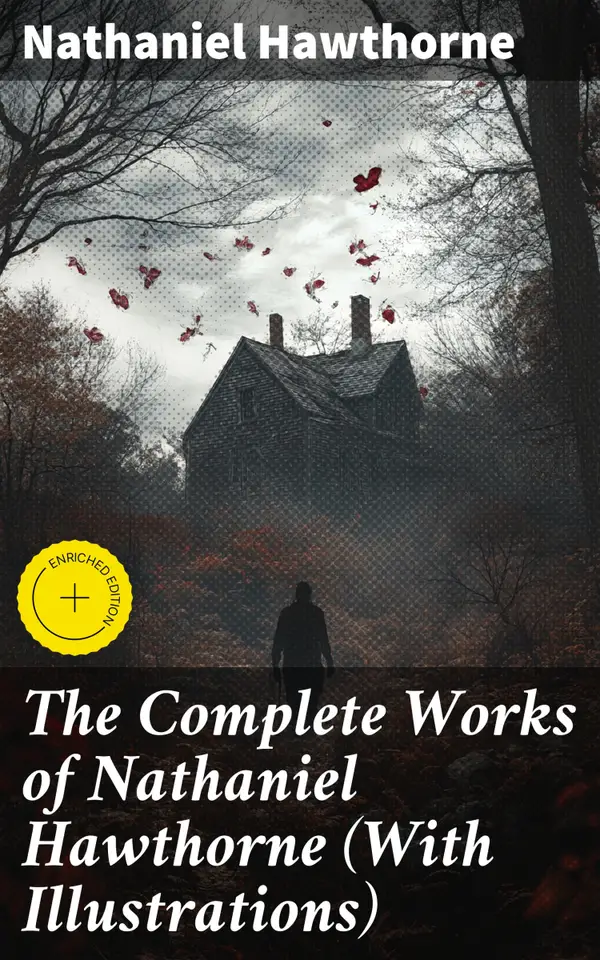 The Complete Works of Nathaniel Hawthorne (With Illustrations) : Enriched edition. Novels, Short Stories, Poetry, Essays, Letters and Memoirs (Including The Scarlet Letter and More)