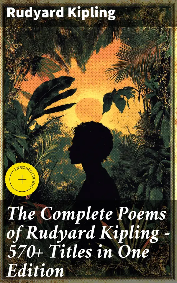 The Complete Poems of Rudyard Kipling – 570+ Titles in One Edition : Enriched edition. Songs from Novels and Stories, The Seven Seas Collection, Departmental Ditties, The Five Nations…