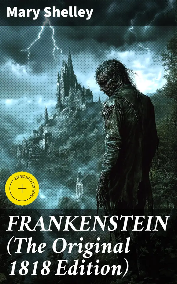 FRANKENSTEIN (The Original 1818 Edition) : Enriched edition. Unleashing the Power of Science: A Gothic Tale of Creation and Consequence