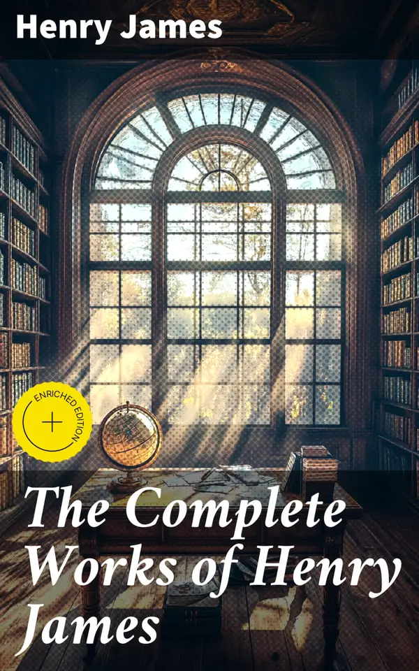 The Complete Works of Henry James : Enriched edition. Novels, Short Stories, Personal Memoirs, Plays and Essays (Including The Portrait of a Lady, The Wings of the Dove, What Maisie Knew…)