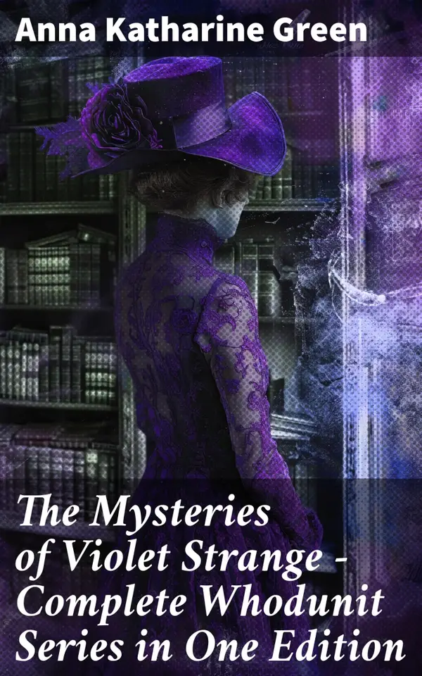 The Mysteries of Violet Strange - Complete Whodunit Series in One Edition : The Golden Slipper, The Second Bullet, An Intangible Clue, The Grotto Spectre, The Dreaming Lady…