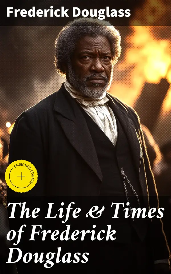 The Life & Times of Frederick Douglass : Enriched edition. His Early Life as a Slave, His Escape From Bondage and His Complete Life Story