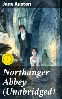 Northanger Abbey (Unabridged) : Enriched edition. Exploring love, status, and imagination in Georgian society