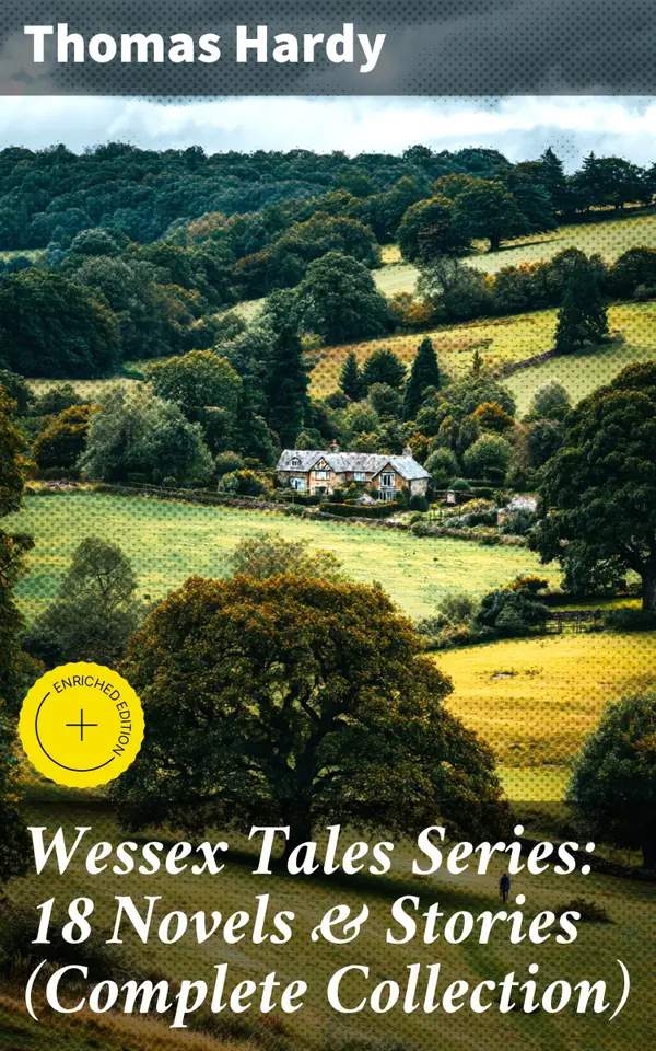 Wessex Tales Series: 18 Novels & Stories (Complete Collection) : Enriched edition. Far from the Madding Crowd, Tess of the d'Urbervilles, Jude the Obscure, The Return of the Native…