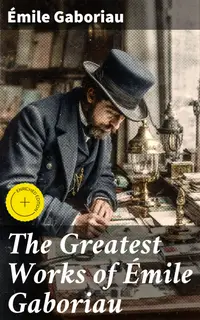 The Greatest Works of Émile Gaboriau : Enriched edition. Murder Mysteries, Crime Thrillers & Detective Novels: The Widow Lerouge, The Mystery of Orcival…