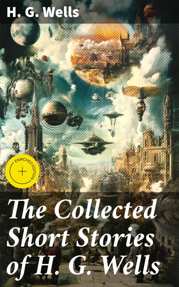 The Collected Short Stories of H. G. Wells : Enriched edition. Over 70 ...