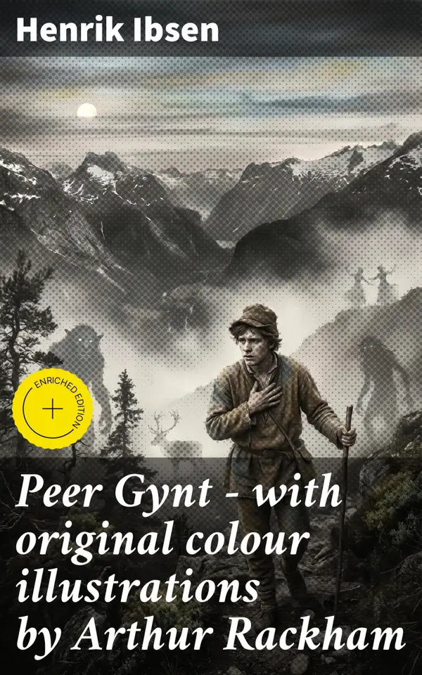 Peer Gynt - with original colour illustrations by Arthur Rackham : A Journey of Self-Discovery and Symbolism in Norwegian Drama with Colour Illustrations