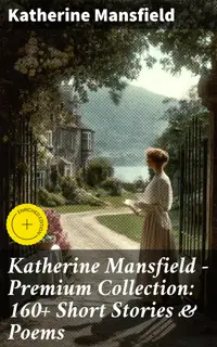 Katherine Mansfield - Premium Collection: 160+ Short Stories & Poems : Enriched edition. Bliss, The Garden Party, The Dove's Nest, Something Childish, In a German Pension, The Aloe
