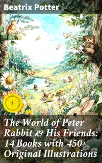 The World of Peter Rabbit & His Friends: 14 Books with 450+ Original Illustrations : Enriched edition. The Tale of Benjamin Bunny, The Tale of Mrs. Tittlemouse, The Tale of Jemima Puddle-Duck