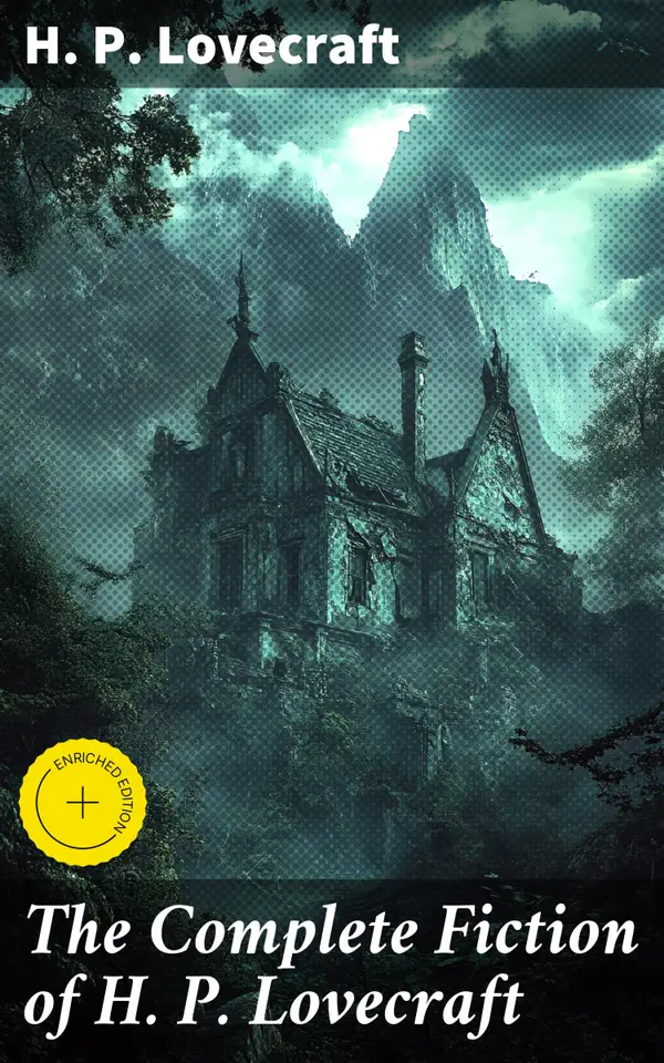 The Complete Fiction of H. P. Lovecraft : Enriched edition. At the Mountains of Madness, The Call of Cthulhu, The Case of Charles Dexter Ward