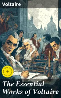 The Essential Works of Voltaire : Enriched edition. Philosophical Writings, Novels, Historical Works, Poetry, Plays & Letters