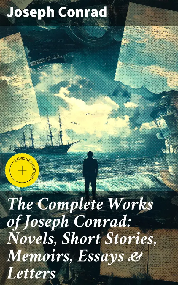 The Complete Works of Joseph Conrad: Novels, Short Stories, Memoirs, Essays & Letters : Enriched edition. Exploring the Human Condition Through Narrative Mastery