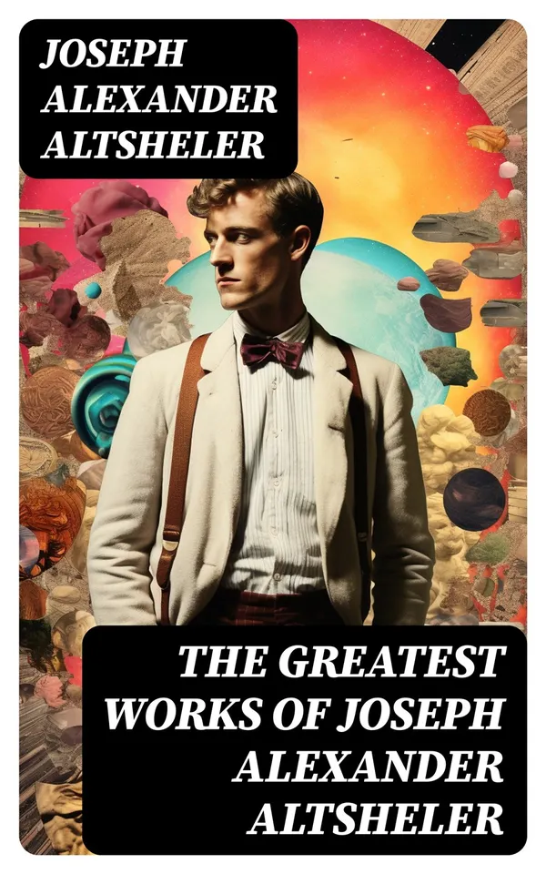 The Greatest Works of Joseph Alexander Altsheler : The Young Trailers Series, The French and Indian War Series, The Texan Series, The Civil War Series, The World War Series …