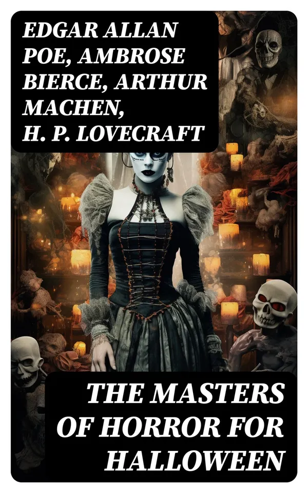 The Masters of Horror for Halloween : The Greatest Works of Edgar Allan Poe, H. P. Lovecraft, Ambrose Bierce & Arthur Machen – All in One Premium Edition
