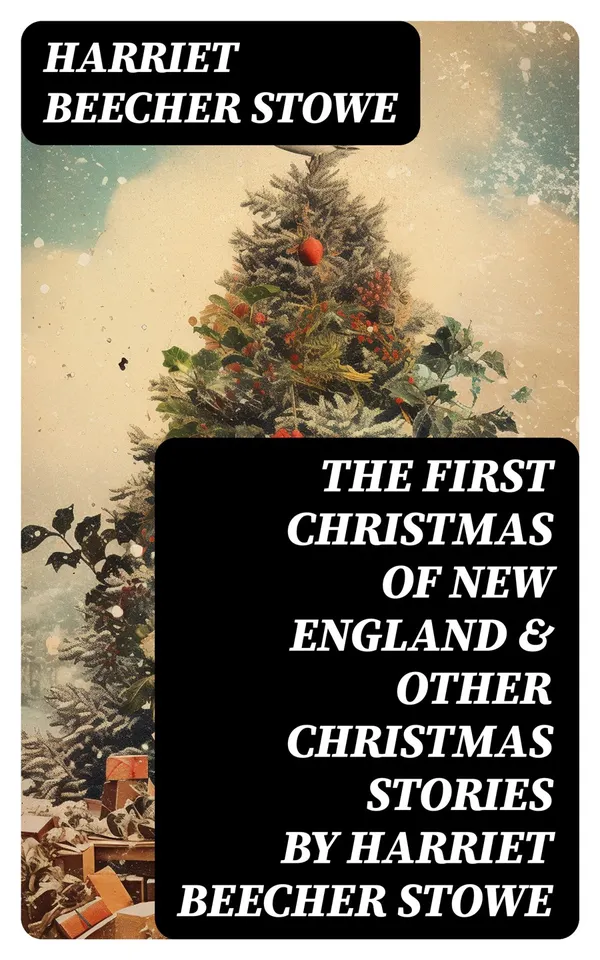 The First Christmas of New England & Other Christmas Stories by Harriet Beecher Stowe : Christmas Specials Series