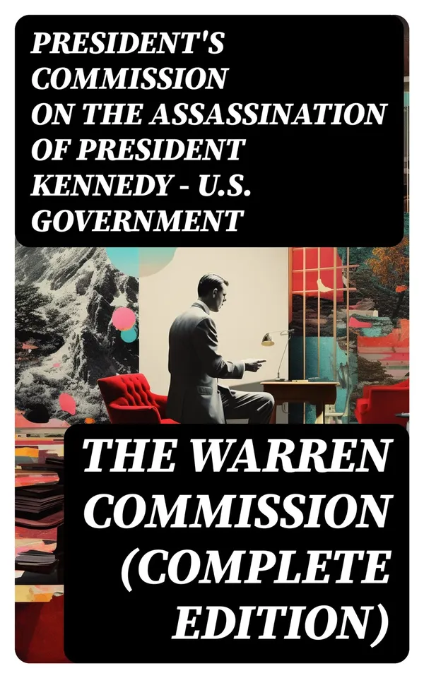 The Warren Commission (Complete Edition) : 552 Testimonies Regarding All the Circumstances of JFK's Assassination