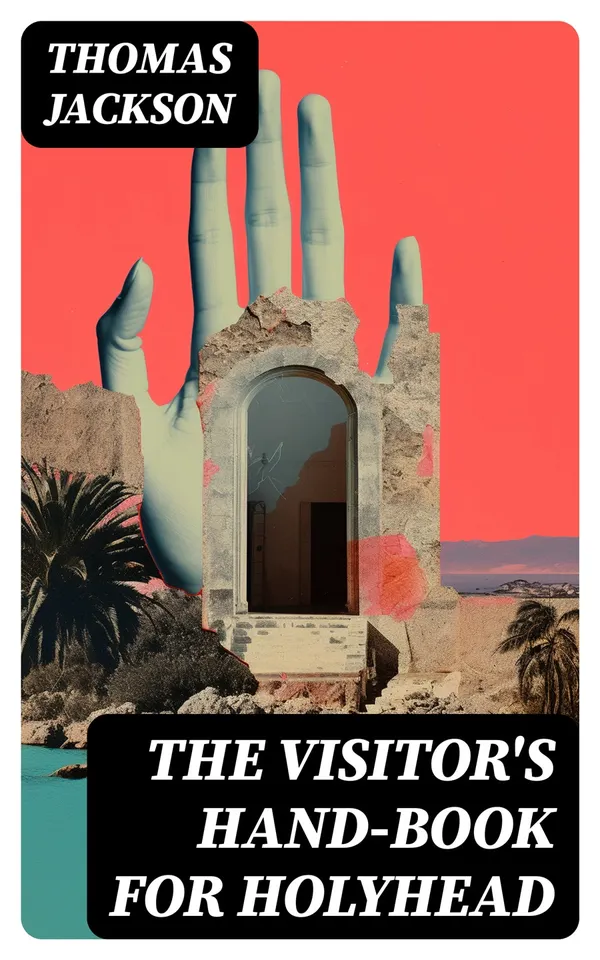 The Visitor's Hand-Book for Holyhead : Comprising a History of the Town, the Antiquities and Sublime Scenery of the Mountain