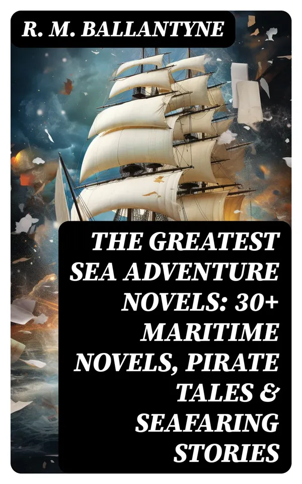 The Greatest Sea Adventure Novels: 30+ Maritime Novels, Pirate Tales & Seafaring Stories : The Coral Island, Fighting the Whales, Sunk at Sea, The Pirate City, Under the Waves…