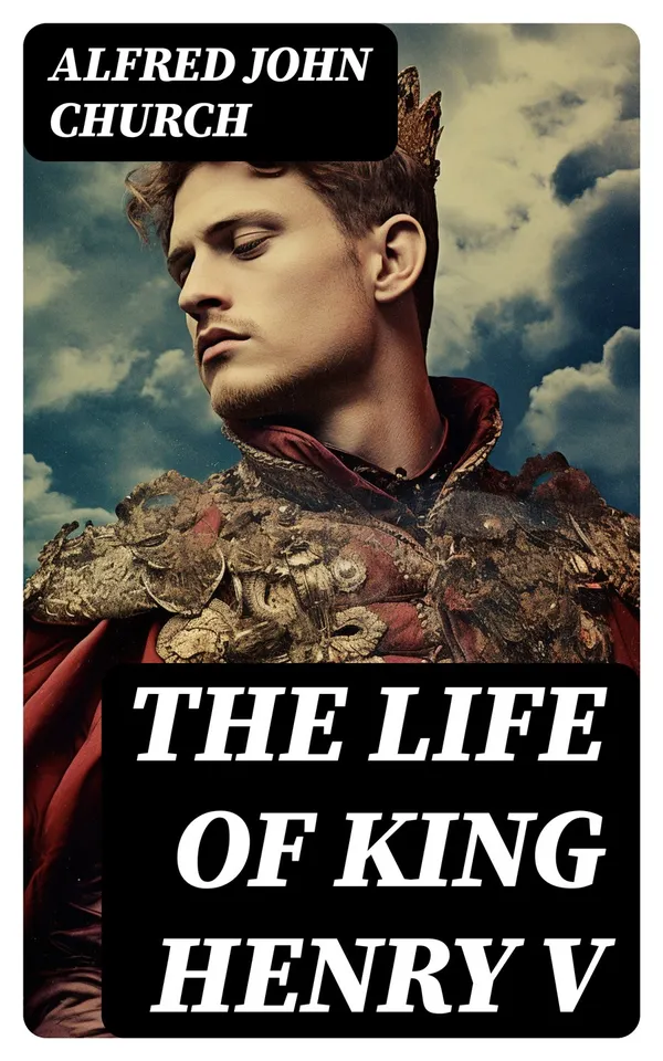 The Life of King Henry V : Biography of England's Greatest Warrior King
