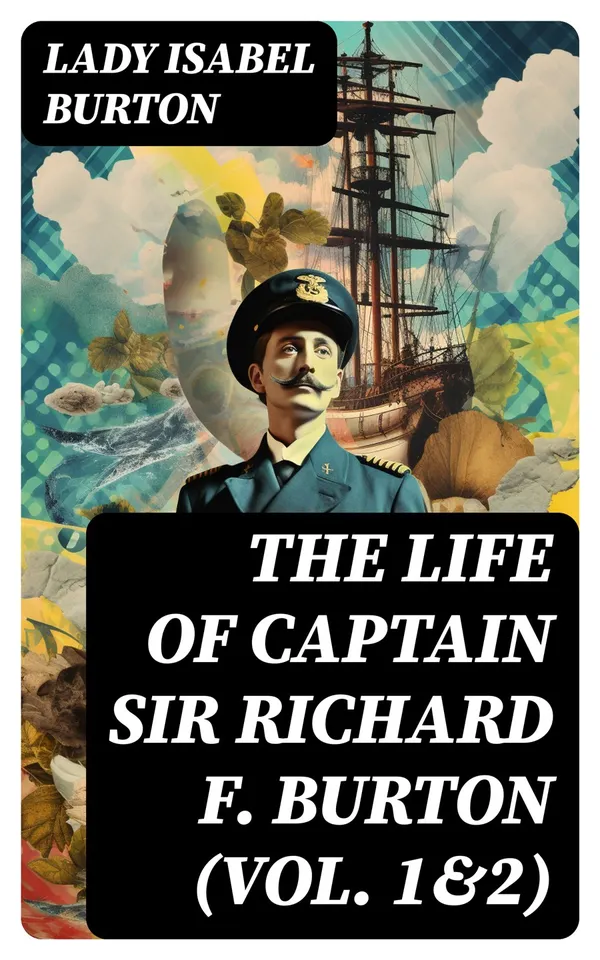 The Life of Captain Sir Richard F. Burton (Vol. 1&2) : Biography of Famous British Author and Adventurer, by His Wife
