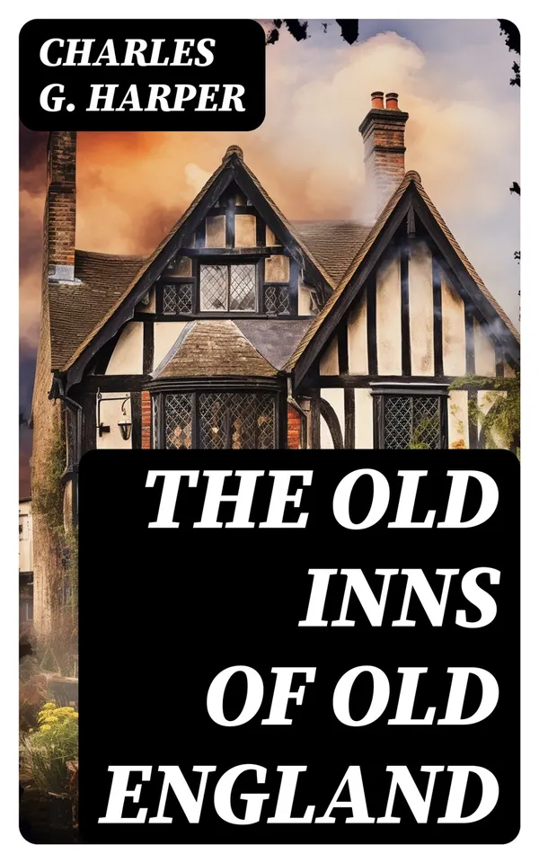 The Old Inns of Old England : A Picturesque Account of the Ancient and Storied Hostelries of England (Complete Edition: Vol. 1&2)
