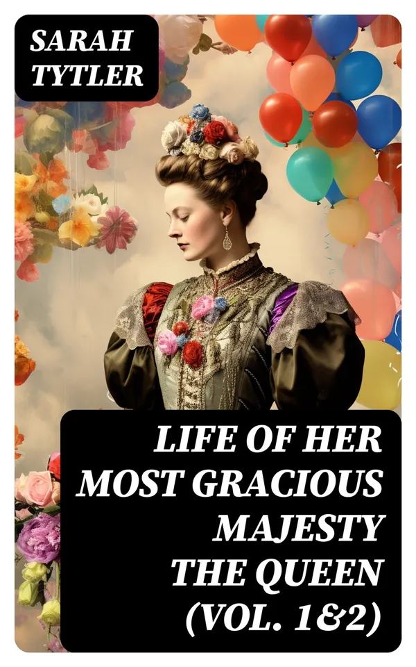 Life of Her Most Gracious Majesty the Queen (Vol. 1&2) : An Inspiring Biographical Account of Queen Victoria, One of the Greatest British Monarchs (Complete Edition)