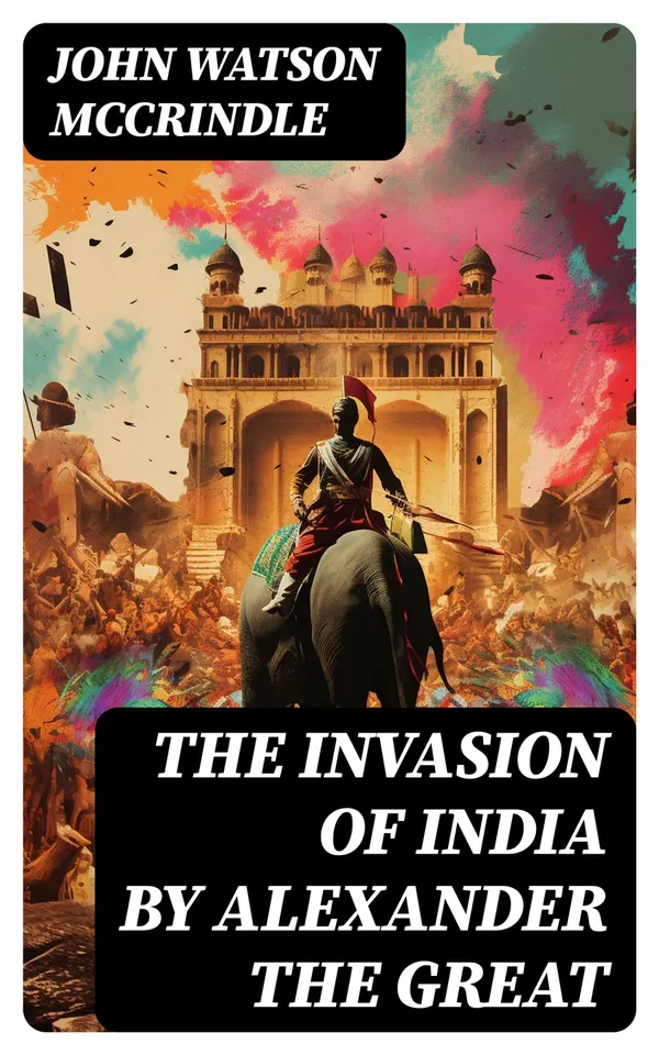 The Invasion of India by Alexander the Great : As Described by Greek Historians