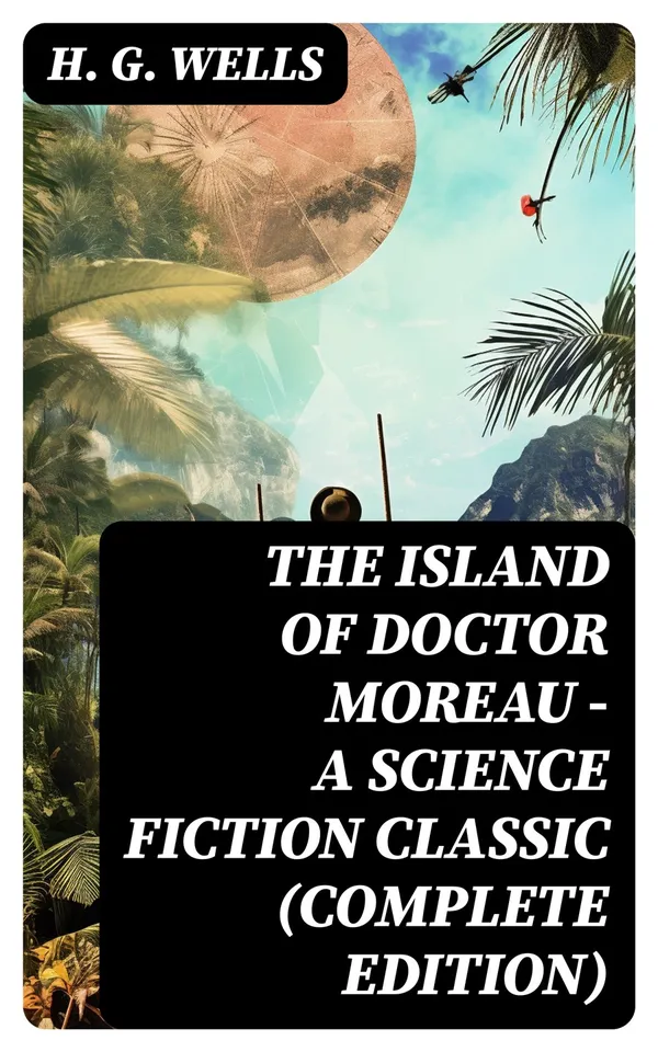 The Island of Doctor Moreau - A Science Fiction Classic (Complete Edition)
