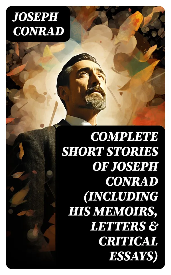 Complete Short Stories of Joseph Conrad (Including His Memoirs, Letters & Critical Essays)