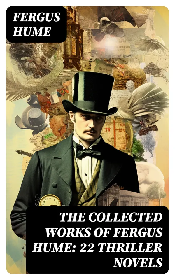 The Collected Works of Fergus Hume: 22 Thriller Novels : Including The Mystery of a Hansom Cab, The Secret Passage, The Bishop's Secret, The Green Mummy…