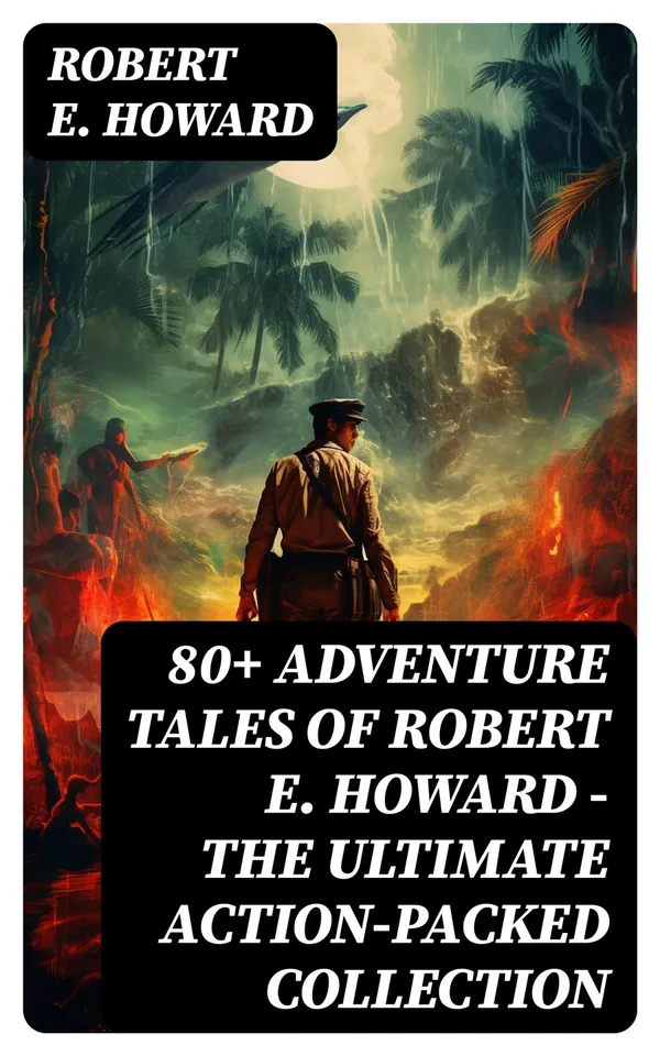 80+ ADVENTURE TALES OF ROBERT E. HOWARD - The Ultimate Action-Packed Collection