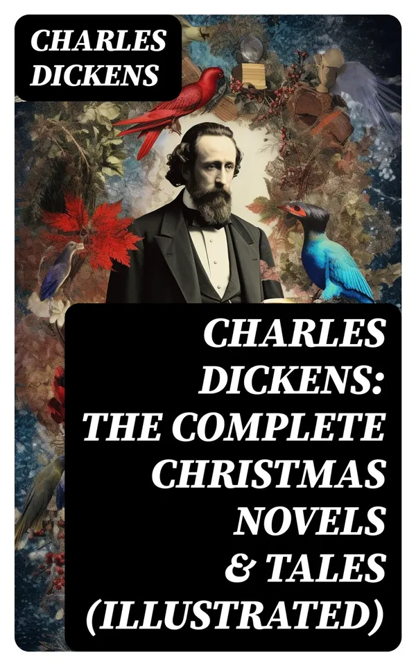 Charles Dickens: The Complete Christmas Novels & Tales (Illustrated)