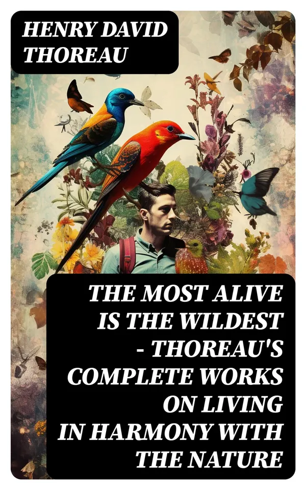 The Most Alive is the Wildest – Thoreau's Complete Works on Living in Harmony with the Nature