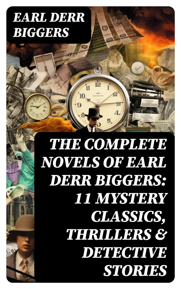 The Complete Novels of Earl Derr Biggers: 11 Mystery Classics, Thrillers & Detective Stories