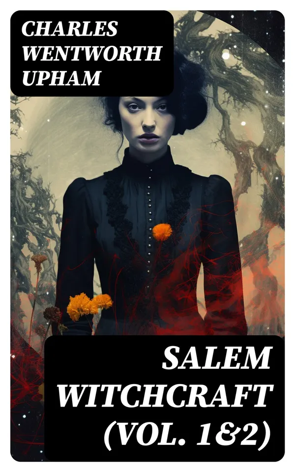 Salem Witchcraft (Vol. 1&2) : Including the History of the Conflicting Opinions on Witchcraft and Magic