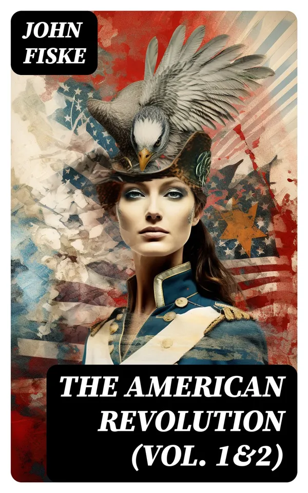 The American Revolution (Vol. 1&2) : Battle for American Independence: From the Rejection of the Stamp Act Until the Final Victory