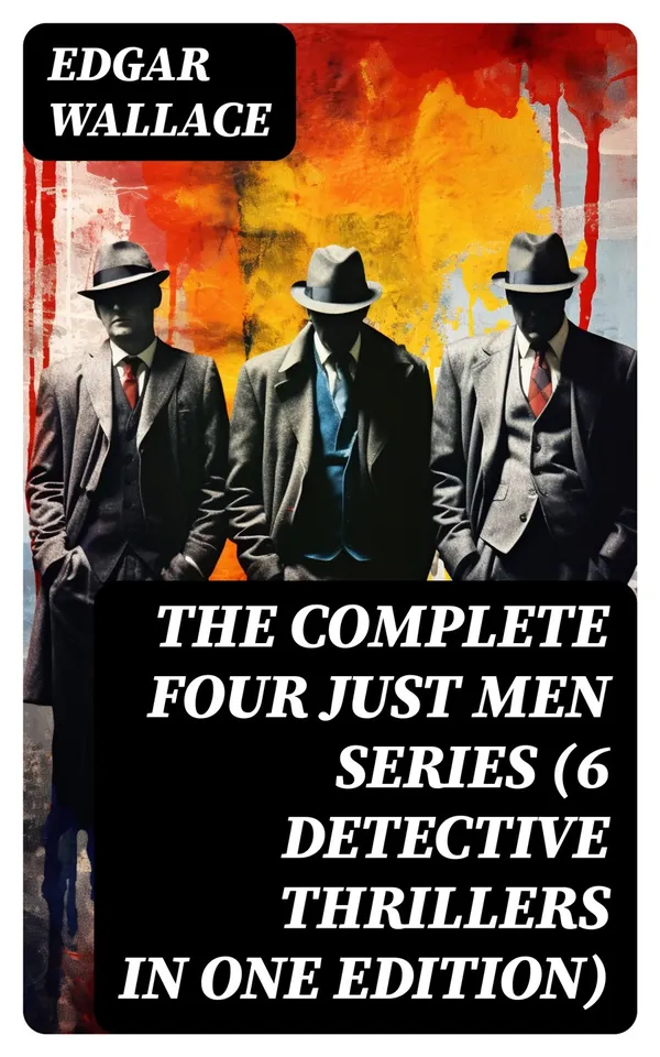 The Complete Four Just Men Series (6 Detective Thrillers in One Edition)