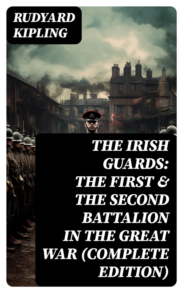 THE IRISH GUARDS: The First & the Second Battalion in the Great War (Complete Edition)