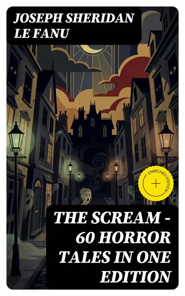 THE SCREAM - 60 Horror Tales in One Edition : Ultimate Collection of Ghostly Tales and Macabre Mystery Novels ALL in One Volume