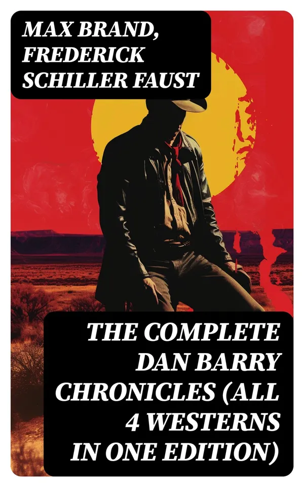 The Complete Dan Barry Chronicles (All 4 Westerns in One Edition) : The Adventures of the Ultimate Wild West Hero