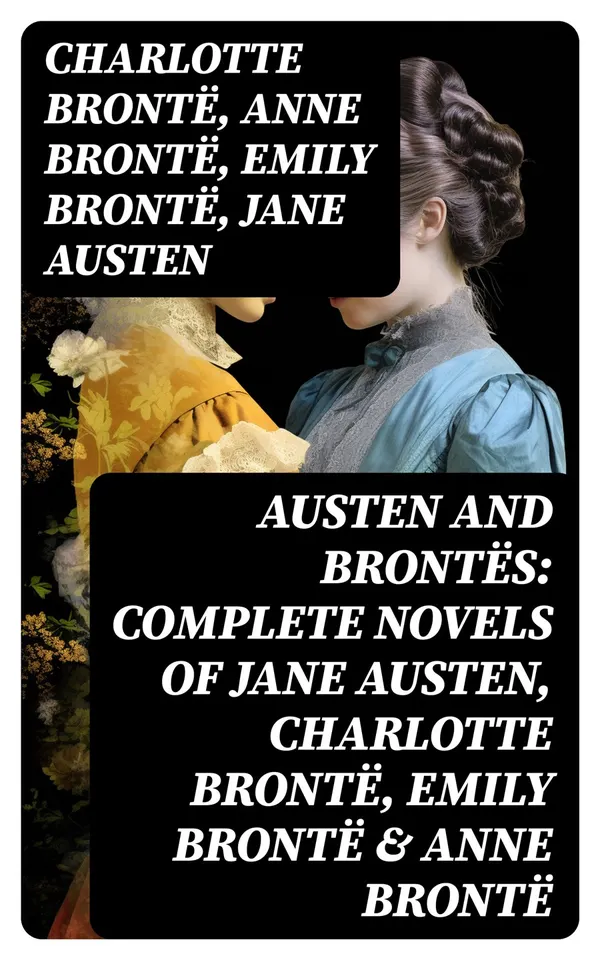 Austen and Brontës: Complete Novels of Jane Austen, Charlotte Brontë, Emily Brontë & Anne Brontë