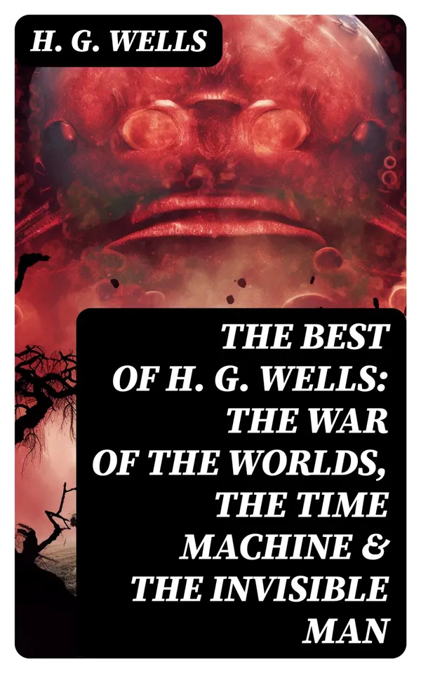 The Best of H. G. Wells: The War of the Worlds, The Time Machine & The Invisible Man : 3 Sci-Fi Books in One Edition