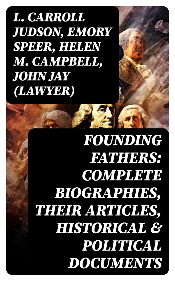 Founding Fathers: Complete Biographies, Their Articles, Historical & Political Documents : John Adams, Benjamin Franklin, Alexander Hamilton, Thomas Jefferson, George Washington…