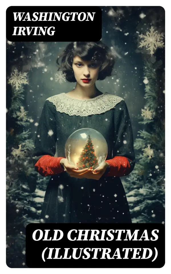 OLD CHRISTMAS (Illustrated) : Warm-Hearted Tales of Christmas Festivities & Celebrations