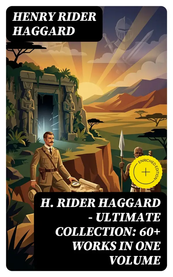 H. Rider Haggard - Ultimate Collection: 60+ Works in One Volume : Adventure Novels, Lost World Mysteries, Historical Books, Essays & Memoirs