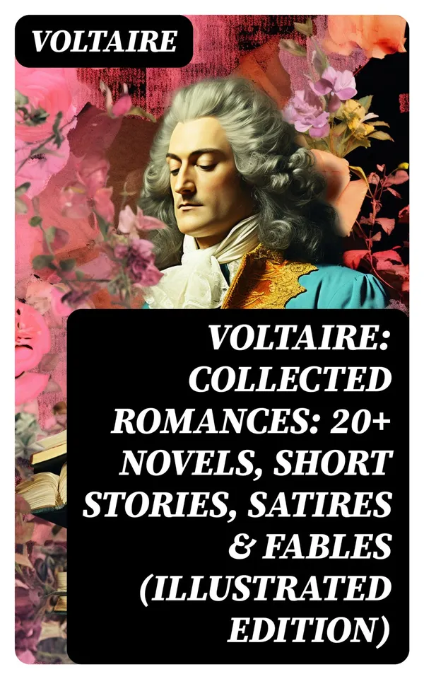 Voltaire: Collected Romances: 20+ Novels, Short Stories, Satires & Fables (Illustrated Edition) : Candide, Zadig, The Huron, Plato's Dream, Micromegas, The White Bull