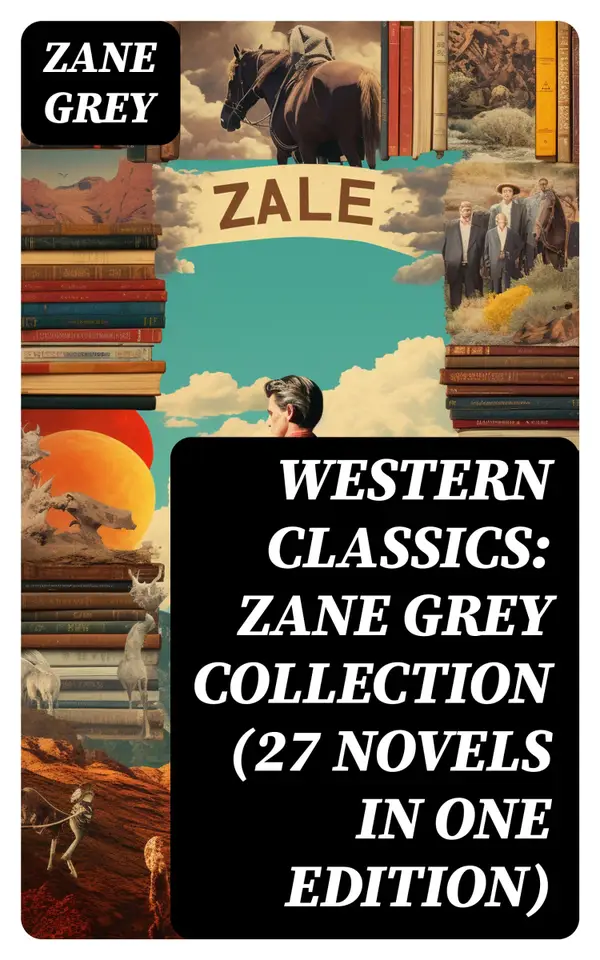 Western Classics: Zane Grey Collection (27 Novels in One Edition) : Riders of the Purple Sage, The Last Trail, The Mysterious Rider, The Border Legion and more