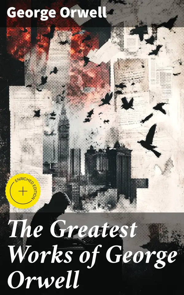 The Greatest Works of George Orwell : Enriched edition. 1984, Animal Farm, Down and Out in Paris and London, The Road to Wigan Pier, Homage to Catalonia…