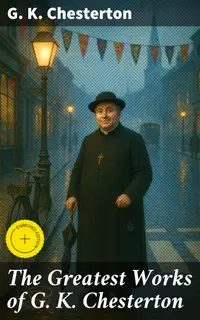 The Greatest Works of G. K. Chesterton : Enriched edition. Autobiography, Father Brown Mysteries, The Napoleon of Notting Hill….
