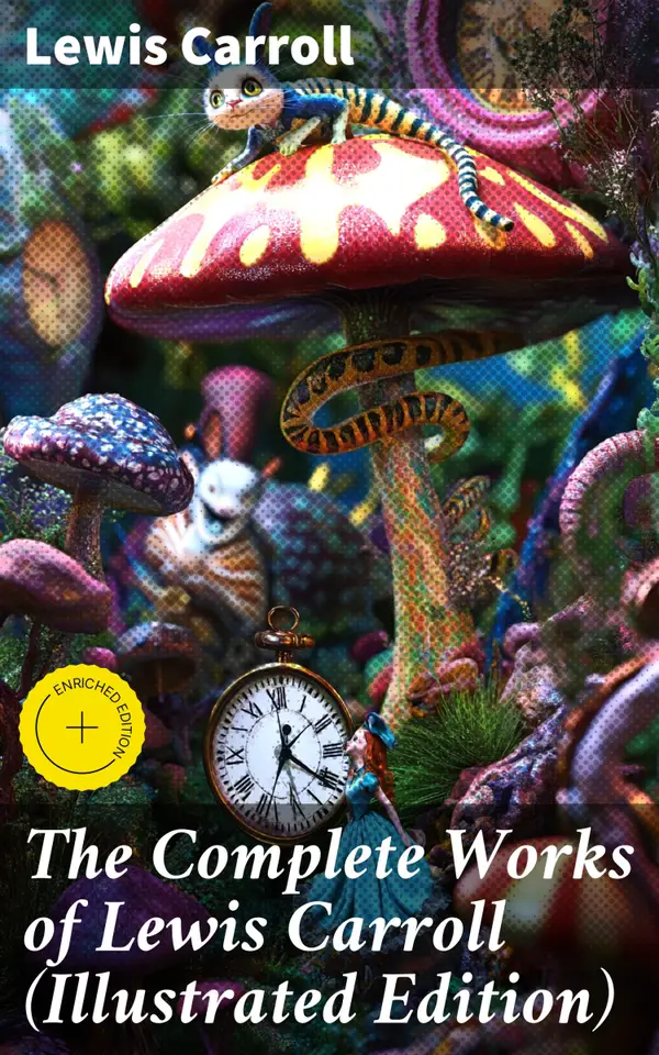 The Complete Works of Lewis Carroll (Illustrated Edition) : Enriched edition. Novels, Short Stories, Poems; Including The Life of Lewis Carroll